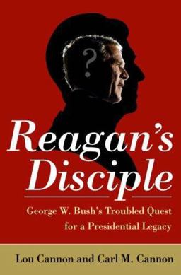 Reagan's Disciple George W. Bush's Troubled Quest for a Presidential Legacy  9781586484484 Front Cover