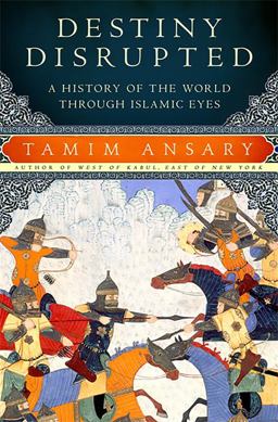Destiny Disrupted A History of the World Through Islamic Eyes  9781586486068 Front Cover