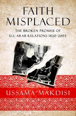 Faith Misplaced The Broken Promise of U. S. - Arab Relations, 1820-2001  9781586486808 Front Cover