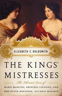 Kings' Mistresses The Liberated Lives of Marie Mancini, Princess Colonna, and Her Sister Hortense, Duchess Mazarin  9781586488895 Front Cover