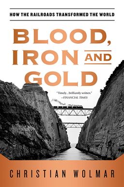 Blood, Iron and Gold How the Railways Transformed the World  9781586489496 Front Cover