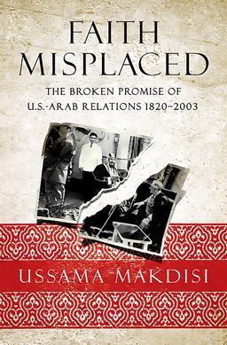Faith Misplaced The Broken Promise of U. S. -Arab Relations: 1820-2001  9781586489618 Front Cover