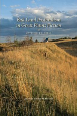 Bad Land Pastoralism in Great Plains Fiction Bad Land Pastoralism in Great Plains Fiction