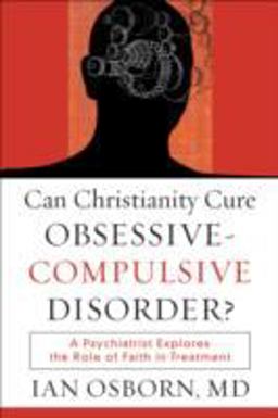 Can Christianity Cure Obsessive-Compulsive Disorder? A Psychiatrist Explores the Role of Faith in Treatment 2008 9781587432064 Front Cover