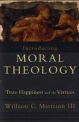 Introducing Moral Theology True Happiness and the Virtues  9781587432231 Front Cover