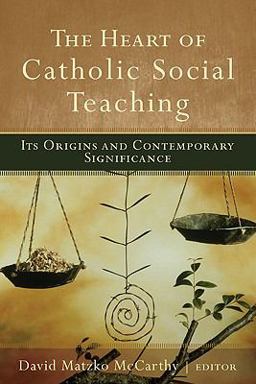 Heart of Catholic Social Teaching Its Origin and Contemporary Significance  9781587432484 Front Cover