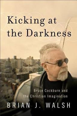 Kicking at the Darkness Bruce Cockburn and the Christian Imagination  9781587432538 Front Cover