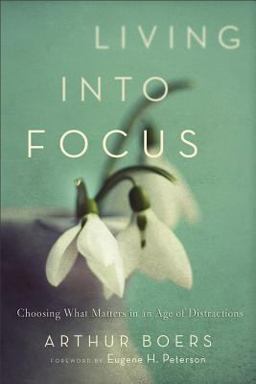 Living into Focus Choosing What Matters in an Age of Distractions  9781587433146 Front Cover