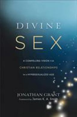 Divine Sex A Compelling Vision for Christian Relationships in a Hypersexualized Age  9781587433696 Front Cover