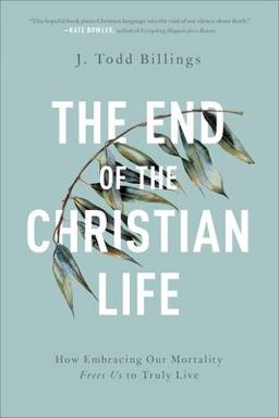 End of the Christian Life How Embracing Our Mortality Frees Us to Truly Live  9781587434204 Front Cover