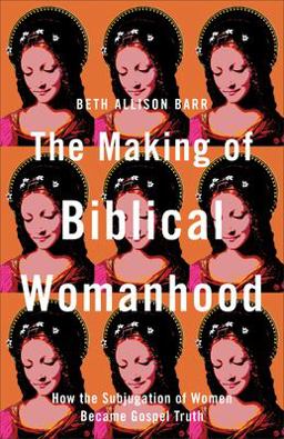 Making of Biblical Womanhood How the Subjugation of Women Became Gospel Truth  9781587434709 Front Cover