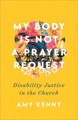 My Body Is Not a Prayer Request Disability Justice in the Church  9781587435454 Front Cover