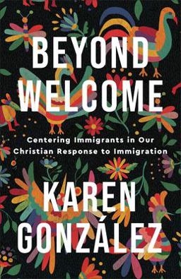 Beyond Welcome Centering Immigrants in Our Christian Response to Immigration  9781587435607 Front Cover