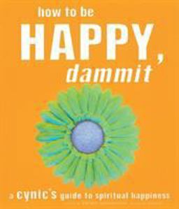 How to Be Happy, Dammit A Cynic's Guide to Spiritual Happiness  9781587611193 Front Cover