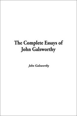 The Complete Essays of John Galsworthy The Complete Essays of John Galsworthy