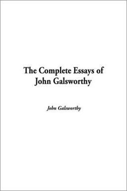 The Complete Essays of John Galsworthy The Complete Essays of John Galsworthy