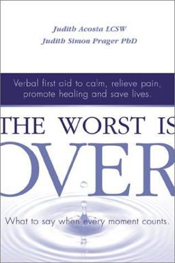 Worst Is Over What to Say When Every Moment Counts--Verbal First Aid to Calm, Relieve Pain, Promote Healing, and Save Lives  9781588720245 Front Cover