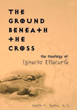 Ground Beneath the Cross The Theology of Ignacio Ellacurï¿½a  9781589010215 Front Cover