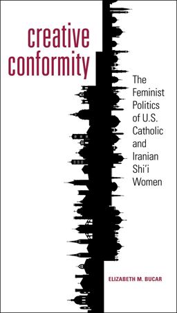 Creative Conformity The Feminist Politics of U. S. Catholic and Iranian Shi'I Women  9781589017399 Front Cover