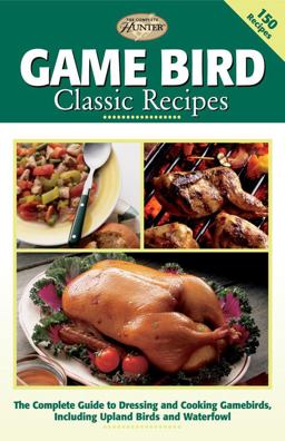 Game Bird Classic Recipes The Complete Guide to Dressing and Cooking Gambebirds, Including Upland Birds and Waterfowl  9781589232167 Front Cover
