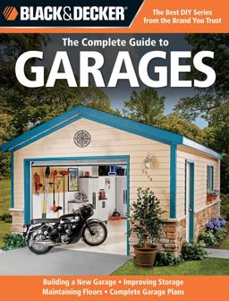 Black &amp; Decker the Complete Guide to Garages Includes: Building a New Garage, Repairing &amp; Replacing Doors &amp; Windows, Improving Storage, Maintaining Floors, Upgrading Electrical Service, Complete Garage Plans  9781589234574 Front Cover