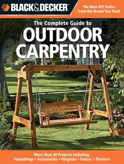 Black &amp; Decker the Complete Guide to Outdoor Carpentry More Than 40 Projects Including: Furnishings - Accessories - Pergolas - Fences - Planters  9781589234581 Front Cover