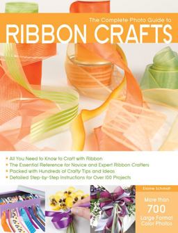 Complete Photo Guide to Ribbon Crafts *All You Need to Know to Craft with Ribbon *the Essential Reference for Novice and Expert Ribbon Crafters *Packed with Hundreds of Crafty Tips and Ideas *Detailed Step-By-Step Instructions for over 100 Projects  9781589234697 Front Cover