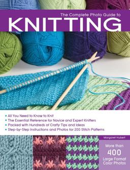 Complete Photo Guide to Knitting All You Need to Know to Knit - The Essential Reference for Novice and Expert Knitters - Packed with Hundreds of Crafty Tips and Ideas - Step-by-Step Instructions and Photos for 200 Stitch Patterns  9781589235243 Front Cover
