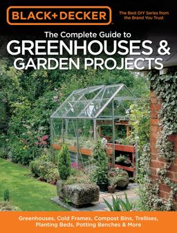 Black and Decker the Complete Guide to Greenhouses and Garden Projects