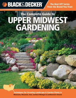 Black and Decker the Complete Guide to Upper Midwest Gardening Techniques for Growing Landscape and Garden Plants in Minnesota, Wisconsin, Iowa, Northern Michigan and Southwestern Ontario  9781589236479 Front Cover