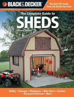 Complete Guide to Sheds (Black and Decker) Utility, Storage, Playhouse, Mini-Barn, Garden, Backyard Retreat 2nd 9781589236608 Front Cover