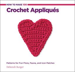 How to Make 100 Crochet Appliques Patterns for Fun Flora, Fauna, and Icon Patches  9781589237520 Front Cover