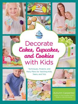 Decorate Cakes, Cupcakes, and Cookies with Kids Techniques, Projects, and Party Plans for Teaching Kids, Teens, and Tots  9781589237766 Front Cover
