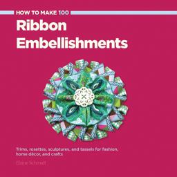 How to Make 100 Ribbon Embellishments Trims, Rosettes, Sculptures, and Baubles for Fashion, Decor, and Crafts  9781589237902 Front Cover