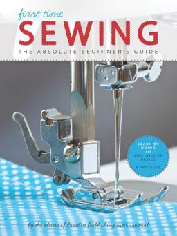 First Time Sewing The Absolute Beginner's Guide: Learn by Doing - Step-By-Step Basics and Easy Projects  9781589238046 Front Cover