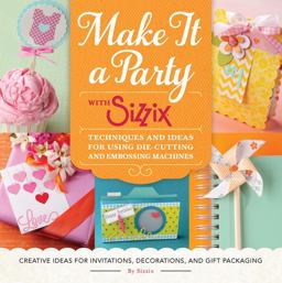 Make It a Party with Sizzix Techniques and Ideas for Using Die-Cutting and Embossing Machines - Creative Ideas for Invitations, Decorations, and Gift Packaging  9781589239333 Front Cover