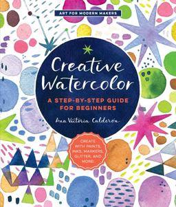 Creative Watercolor A Step-By-Step Guide for Beginners--Create with Paints, Inks, Markers, Glitter, and More!  9781589239692 Front Cover