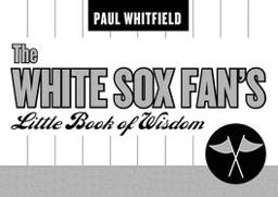 The White Sox Fan's Little Book of Wisdom The White Sox Fan's Little Book of Wisdom