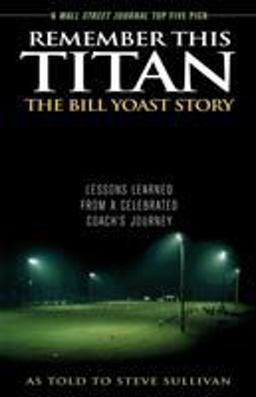 Remember This Titan: the Bill Yoast Story Lessons Learned from a Celebrated Coach's Journey  9781589793361 Front Cover