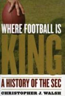 Where Football Is King A History of the SEC  9781589793552 Front Cover