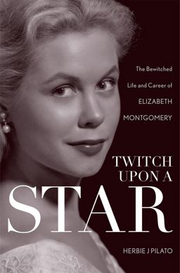 Twitch upon a Star The Bewitched Life and Career of Elizabeth Montgomery  9781589797499 Front Cover