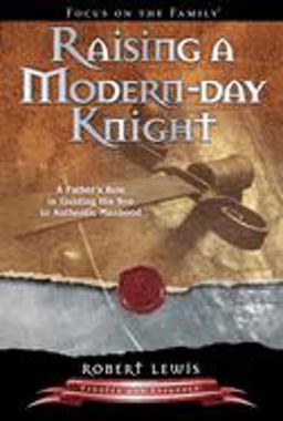 Raising a Modern-Day Knight A Father's Role in Guiding His Son to Authentic Manhood  9781589973091 Front Cover