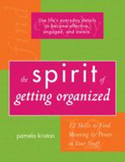 Spirit of Getting Organized 12 Skills to Find Meaning and Power in Your Stuff  9781590030240 Front Cover