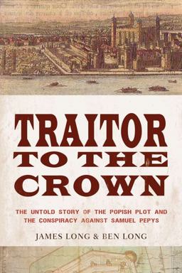 Traitor to the Crown The Untold Story of the Popish Plot and the Consipiracy Against Samuel Pepys  9781590202647 Front Cover