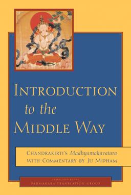 Introduction to the Middle Way Chandrakirti's Madhyamakavatara with Commentary by Ju Mipham  9781590300091 Front Cover