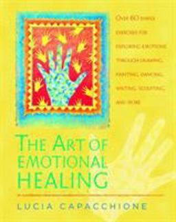 Art of Emotional Healing Over 60 Simple Exercises for Exploring Emotions Through Drawing, Painting, Dancing, Writing, Sculpting, and More  9781590303061 Front Cover