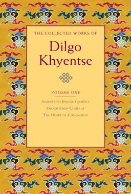Collected Works of Dilgo Khyentse, Volume One Journey to Enlightenment; Enlightened Courage; the Heart of Compassion  9781590305928 Front Cover