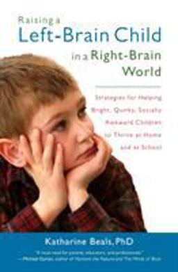 Raising a Left-Brain Child in a Right-Brain World Strategies for Helping Bright, Quirky, Socially Awkward Children to Thrive at Home and at School  9781590306505 Front Cover