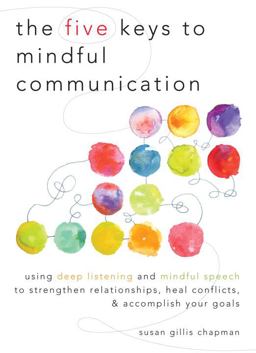Five Keys to Mindful Communication Using Deep Listening and Mindful Speech to Strengthen Relationships, Heal Conflicts, and Accomplish Your Goals  9781590309414 Front Cover