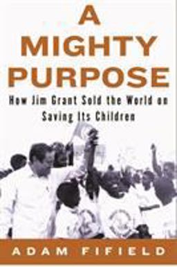 Mighty Purpose How Jim Grant Sold the World on Saving Its Children  9781590516034 Front Cover